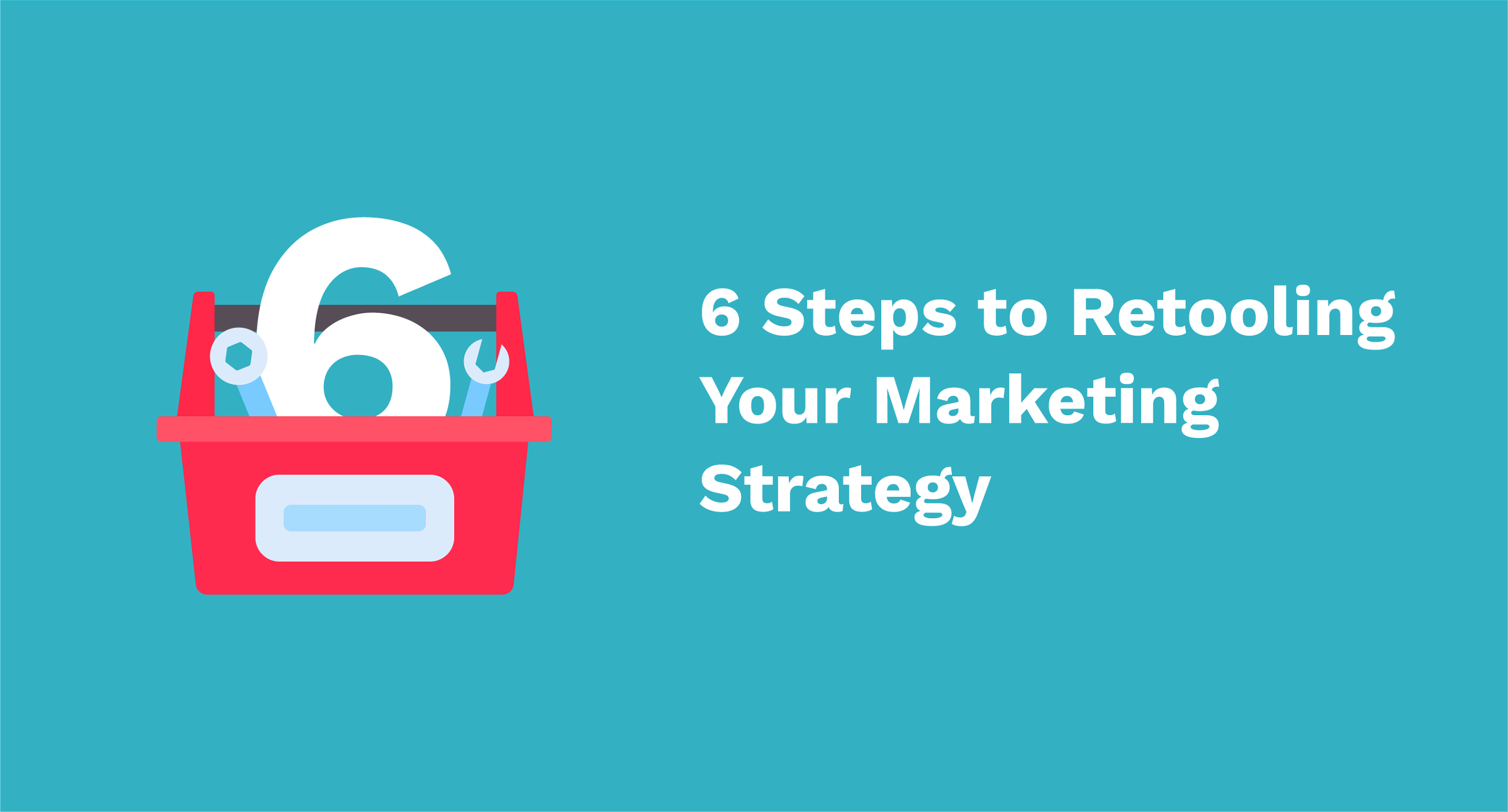 6 Steps to Retooling Your Marketing Strategy in 2024